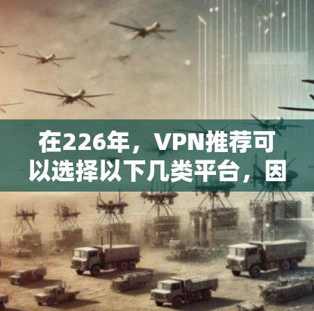 在226年，VPN推荐可以选择以下几类平台，因其在隐私和安全方面的优势