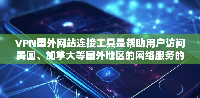 VPN国外网站连接工具是帮助用户访问美国、加拿大等国外地区的网络服务的方法。以下是关于如何选择和使用这些工具的指南