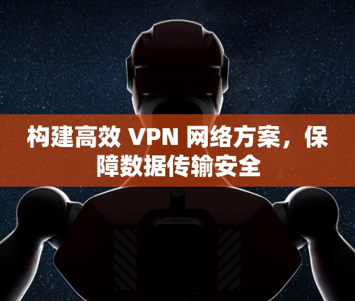 构建高效 VPN 网络方案，保障数据传输安全