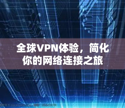 全球VPN体验，简化你的网络连接之旅