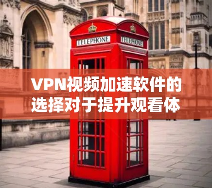 VPN视频加速软件的选择对于提升观看体验至关重要。以下是一些推荐的VPN视频加速软件，每款软件都有其独特的优势和适用场景
