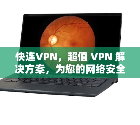 快连VPN，超值 VPN 解决方案，为您的网络安全保驾护航