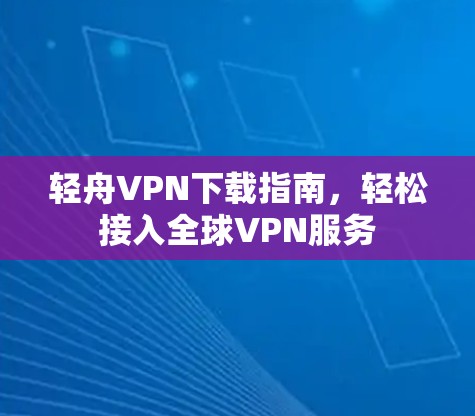 轻舟VPN下载指南，轻松接入全球VPN服务