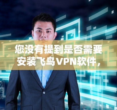 您没有提到是否需要安装飞鸟VPN软件，但如果您想了解如何使用该软件，以下是一些步骤