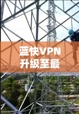 蓝快VPN升级至最新版本，提升网络体验！