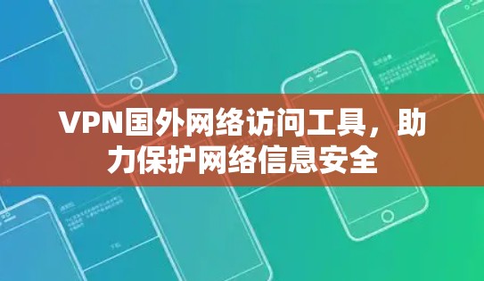 VPN国外网络访问工具，助力保护网络信息安全