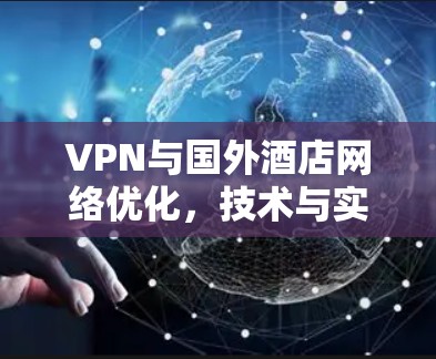 VPN与国外酒店网络优化，技术与实践的融合
