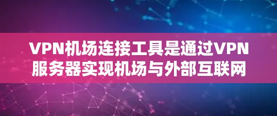 VPN机场连接工具是通过VPN服务器实现机场与外部互联网连接的设备，确保数据安全和隐私。以下是对VPN机场连接工具的详细总结