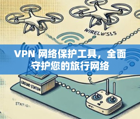 VPN 网络保护工具，全面守护您的旅行网络