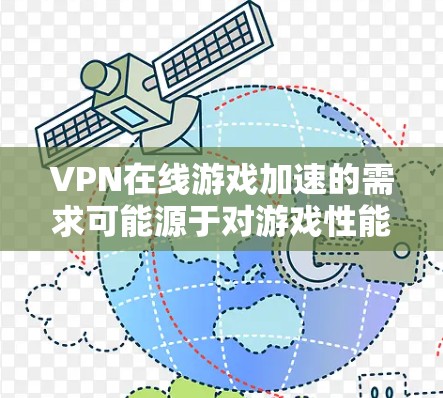 VPN在线游戏加速的需求可能源于对游戏性能的优化，而非VPN加速本身。以下是详细的分析和结论