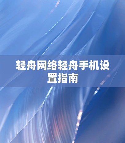 轻舟网络轻舟手机设置指南
