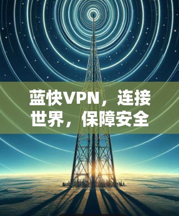蓝快VPN，连接世界，保障安全