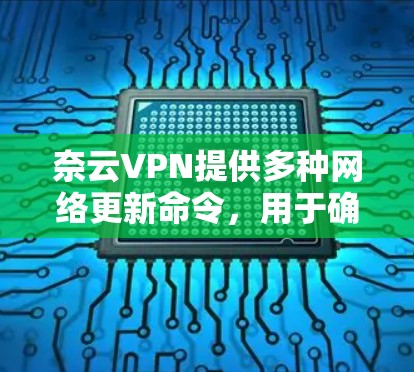 奈云VPN提供多种网络更新命令，用于确保网络状态稳定。以下是一些常用的方法