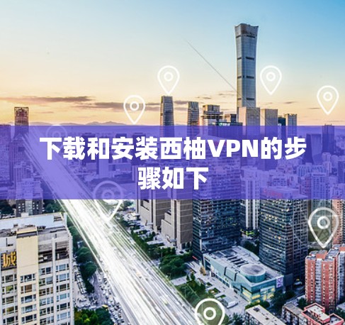 下载和安装西柚VPN的步骤如下