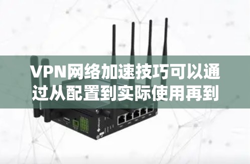 VPN网络加速技巧可以通过从配置到实际使用再到监控多个方面进行系统性地学习和掌握。以下是一些实用的技巧，帮助您高效使用网络加速技术