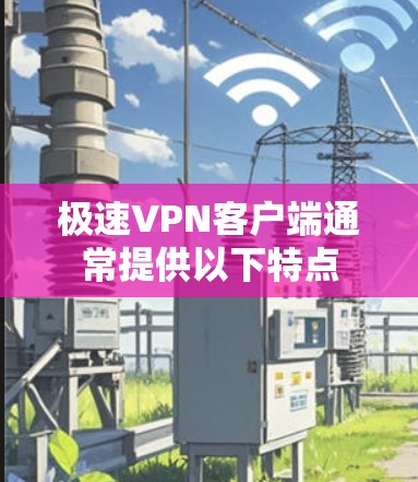 极速VPN客户端通常提供以下特点