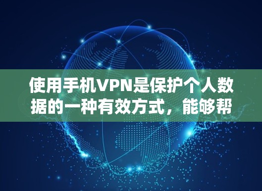 使用手机VPN是保护个人数据的一种有效方式，能够帮助你在不依赖网络的情况下保持数据的安全。以下是一些系统地学习和了解手机VPN的主要步骤和信息