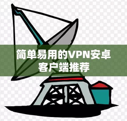 简单易用的VPN安卓客户端推荐