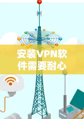 安装VPN软件需要耐心和细心，尤其是在使用手机版本时。以下是一步步的指南，帮助您顺利完成安装