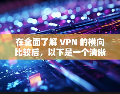 在全面了解 VPN 的横向比较后，以下是一个清晰的总结