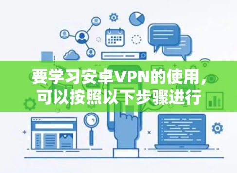 要学习安卓VPN的使用，可以按照以下步骤进行