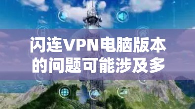 闪连VPN电脑版本的问题可能涉及多个方面，包括软件兼容性、网络连接、权限设置、更新等。以下是逐步的解决方案