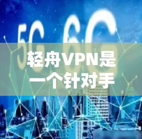 轻舟VPN是一个针对手机设备的VPN应用，主要用于在线观看视频、下载文件等。以下是安装和使用轻舟VPN的步骤说明