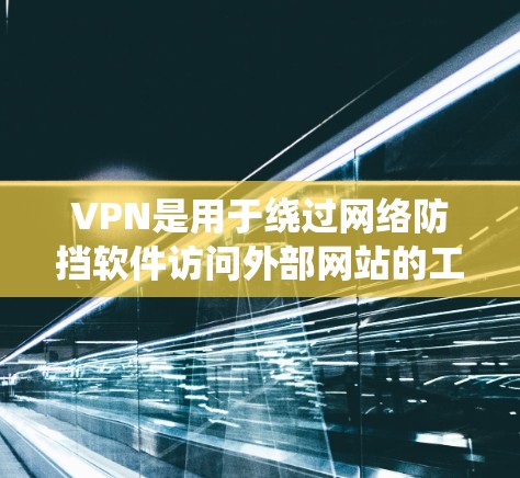 VPN是用于绕过网络防挡软件访问外部网站的工具，使用时需注意合理设置以避免影响日常生活。以下是详细的使用指南
