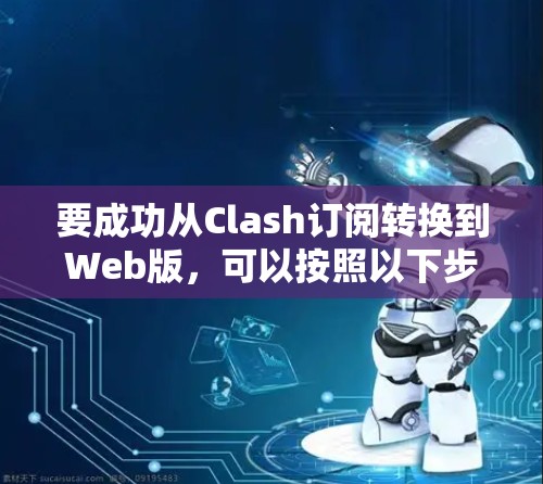 要成功从Clash订阅转换到Web版，可以按照以下步骤进行