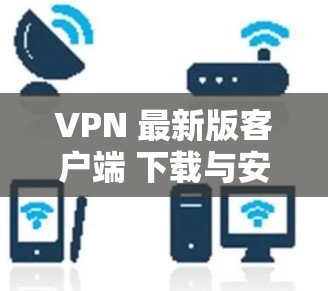 VPN 最新版客户端 下载与安装指南