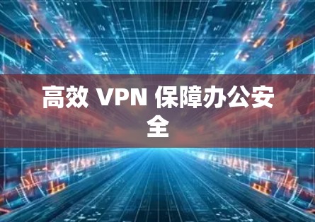 高效 VPN 保障办公安全