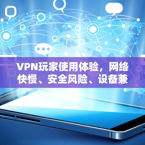 VPN玩家使用体验，网络快慢、安全风险、设备兼容性与用户反馈