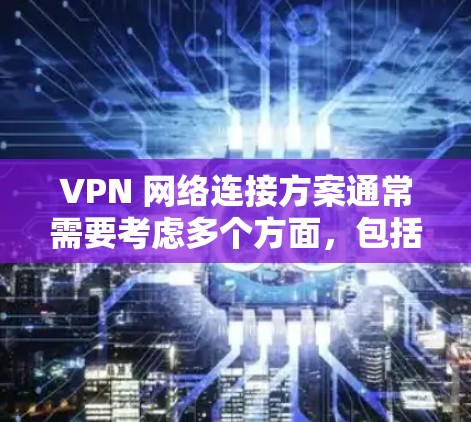 VPN 网络连接方案通常需要考虑多个方面，包括网络连接、VPN服务器、本地设备连接、延迟问题、安全措施等。以下是一个详细的 VPN 连接方案，涵盖从网络连接到本地设备连接的各个方面