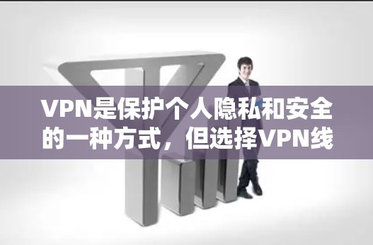 VPN是保护个人隐私和安全的一种方式，但选择VPN线路时需要谨慎，以确保安全性和可靠性。以下是一些关键步骤和建议，帮助你更好地选择VPN线路