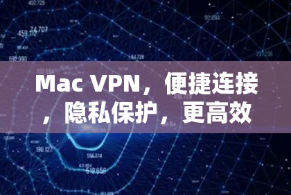 Mac VPN，便捷连接，隐私保护，更高效的通信体验