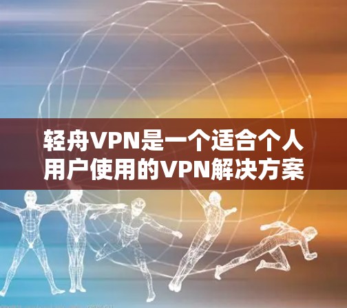 轻舟VPN是一个适合个人用户使用的VPN解决方案，提供多种连接方式，包括端到端和服务器连接。以下是一步步的教程，帮助您安全地连接到VPN