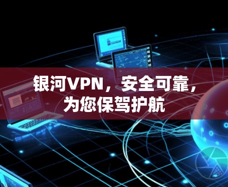 银河VPN，安全可靠，为您保驾护航