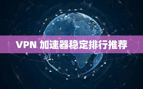 VPN 加速器稳定排行推荐
