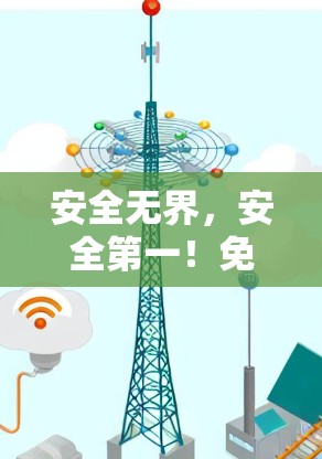 安全无界，安全第一！免费VPN客户端，让你轻松畅享网络