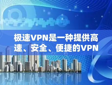 极速VPN是一种提供高速、安全、便捷的VPN服务，旨在帮助用户轻松连接互联网，享受优质网络体验。以下是从极速VPN连接体验的角度进行的详细介绍