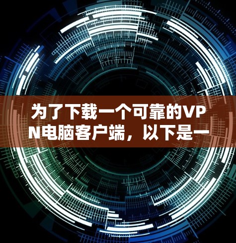 为了下载一个可靠的VPN电脑客户端，以下是一些推荐的步骤和软件