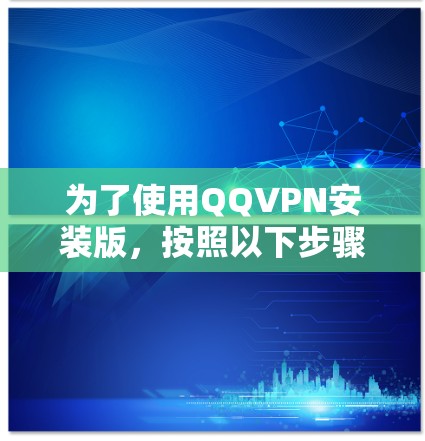 为了使用QQVPN安装版，按照以下步骤操作