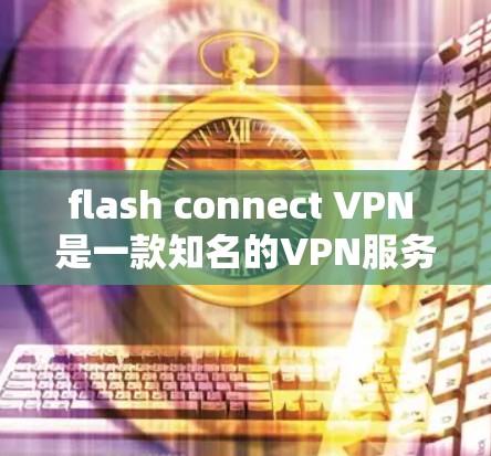 flash connect VPN 是一款知名的VPN服务，提供多种加密模式，支持多语言和多平台访问，是许多用户选择VPN的优质选择。以下是关于闪连VPN的详细介绍