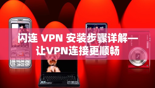 闪连 VPN 安装步骤详解—让VPN连接更顺畅