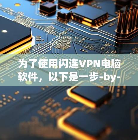 为了使用闪连VPN电脑软件，以下是一步-by-step的指南