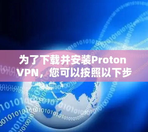 为了下载并安装Proton VPN，您可以按照以下步骤操作