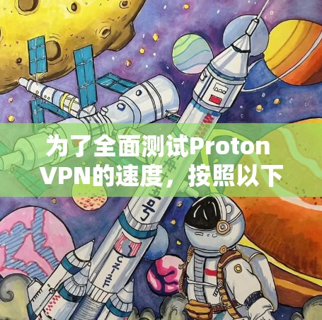 为了全面测试Proton VPN的速度，按照以下步骤进行