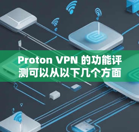 Proton VPN 的功能评测可以从以下几个方面进行