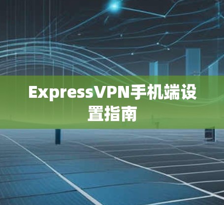ExpressVPN手机端设置指南