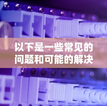 以下是一些常见的问题和可能的解决方案